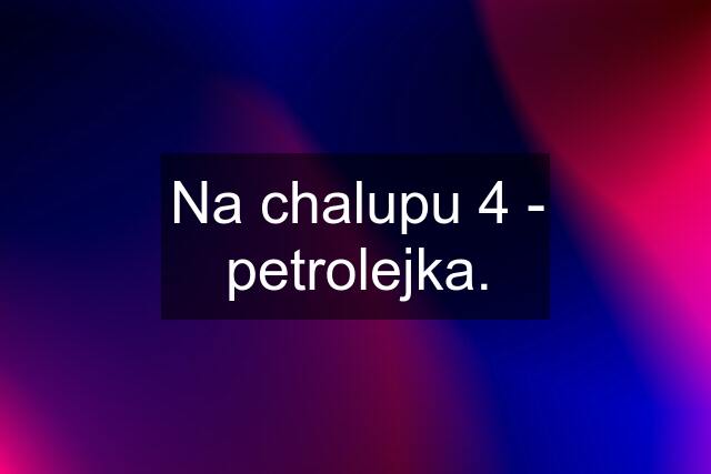 Na chalupu 4 - petrolejka.