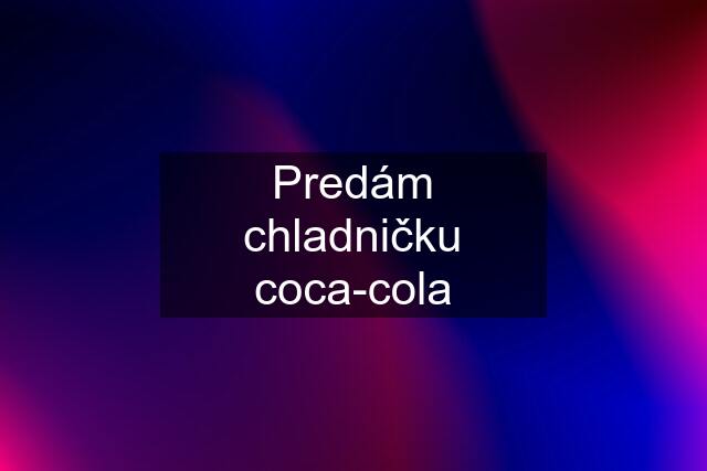 Predám chladničku coca-cola