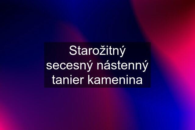 Starožitný secesný nástenný tanier kamenina