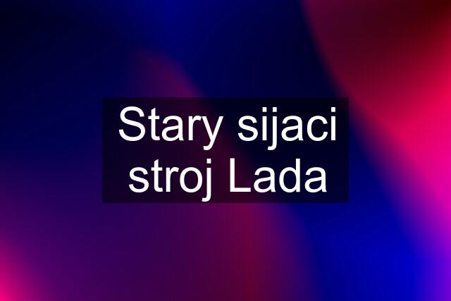 Stary sijaci stroj Lada