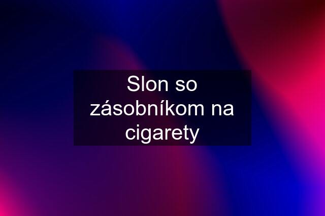 Slon so zásobníkom na cigarety