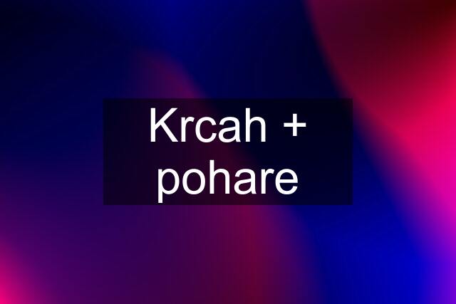 Krcah + pohare