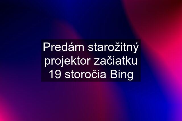 Predám starožitný projektor začiatku 19 storočia Bing