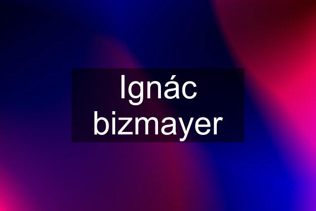 Ignác bizmayer