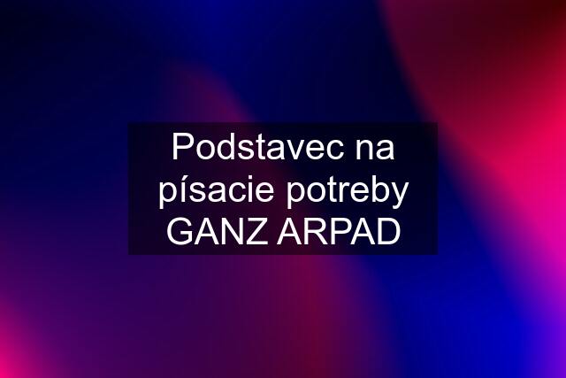 Podstavec na písacie potreby GANZ ARPAD