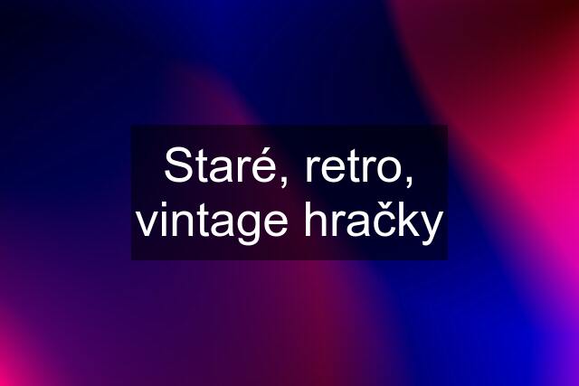 Staré, retro, vintage hračky