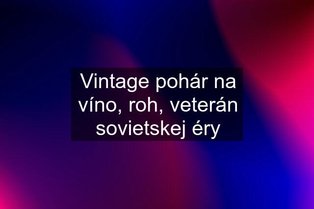 Vintage pohár na víno, roh, veterán sovietskej éry