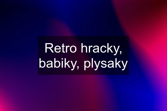 Retro hracky, babiky, plysaky