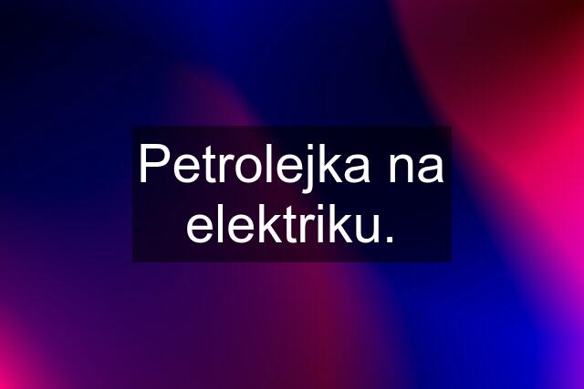 Petrolejka na elektriku.