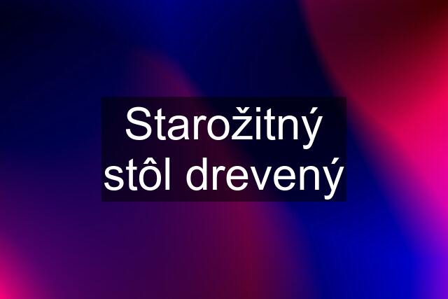 Starožitný stôl drevený