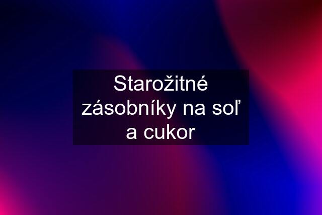 Starožitné zásobníky na soľ a cukor