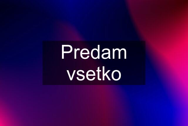 Predam vsetko