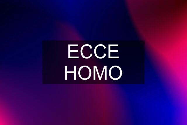 ECCE HOMO