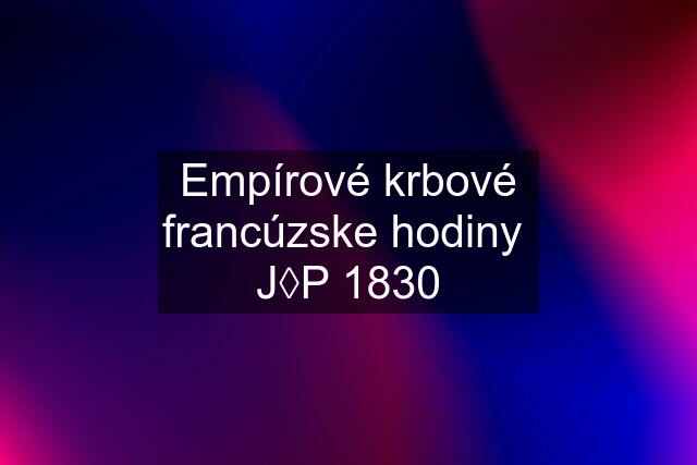 Empírové krbové francúzske hodiny  J◊P 1830