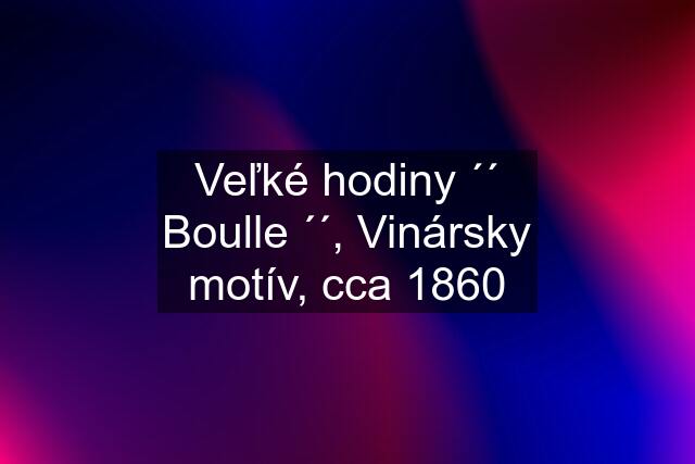 Veľké hodiny ´´ Boulle ´´, Vinársky motív, cca 1860