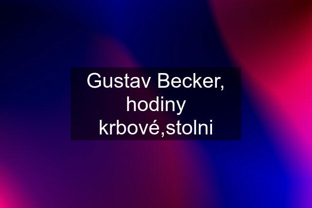 Gustav Becker, hodiny krbové,stolni