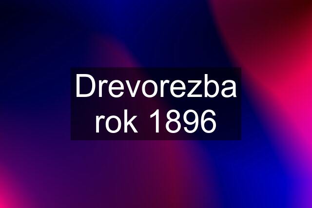 Drevorezba rok 1896