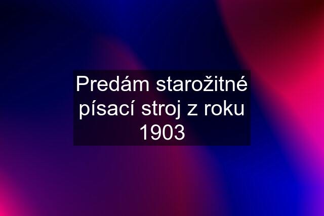 Predám starožitné písací stroj z roku 1903