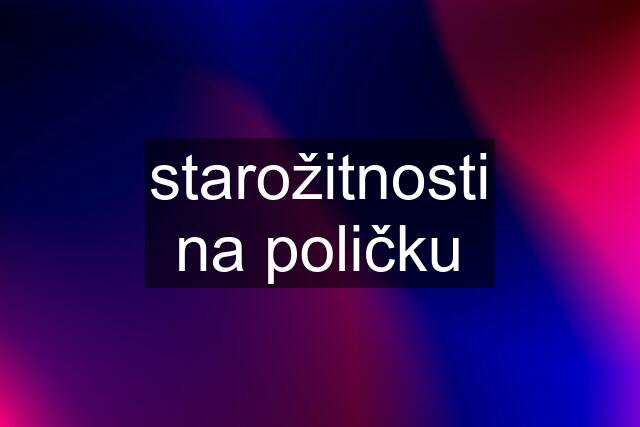 starožitnosti na poličku