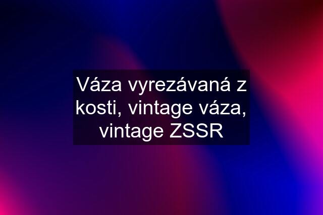 Váza vyrezávaná z kosti, vintage váza, vintage ZSSR