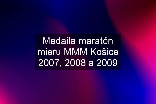 Medaila maratón mieru MMM Košice 2007, 2008 a 2009