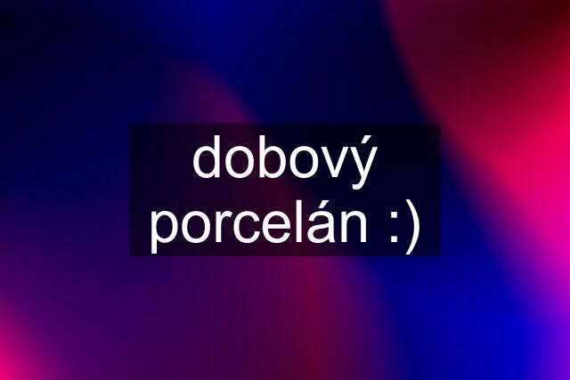 dobový porcelán :)