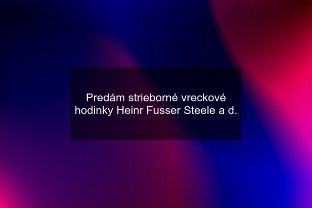 Predám strieborné vreckové hodinky Heinr Fusser Steele a d.