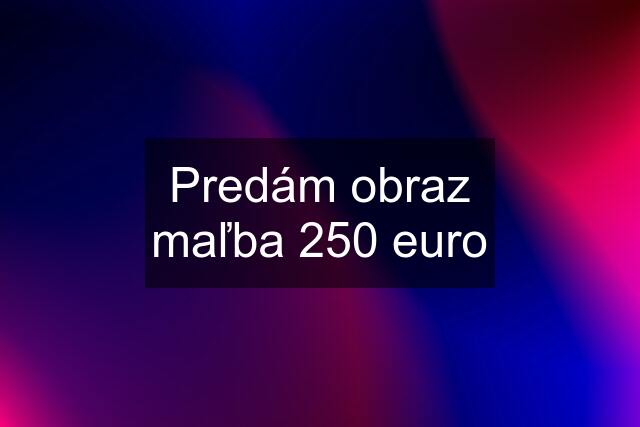 Predám obraz maľba 250 euro