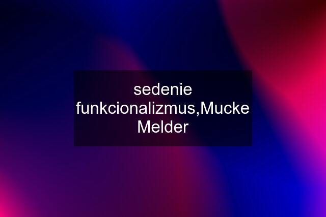 sedenie funkcionalizmus,Mucke Melder