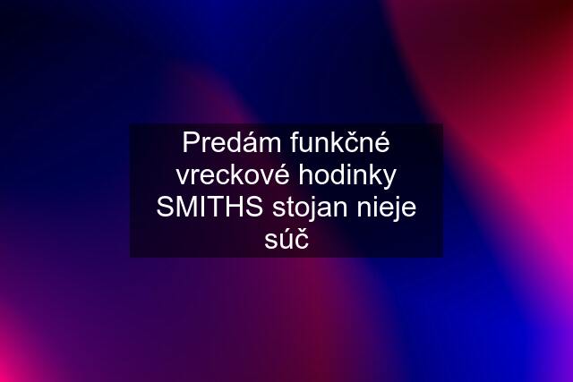 Predám funkčné vreckové hodinky SMITHS stojan nieje súč