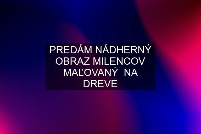 PREDÁM NÁDHERNÝ OBRAZ MILENCOV MAĽOVANÝ  NA DREVE