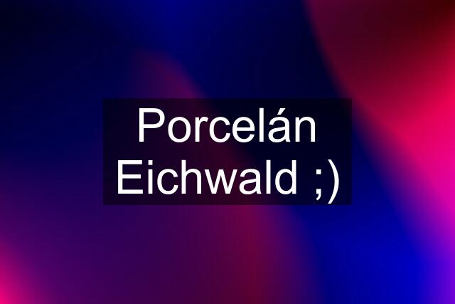 Porcelán Eichwald ;)