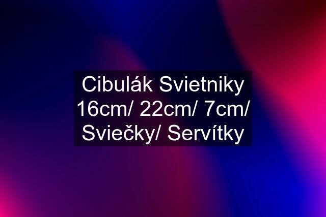 Cibulák Svietniky 16cm/ 22cm/ 7cm/ Sviečky/ Servítky