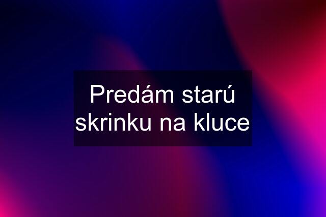 Predám starú skrinku na kluce