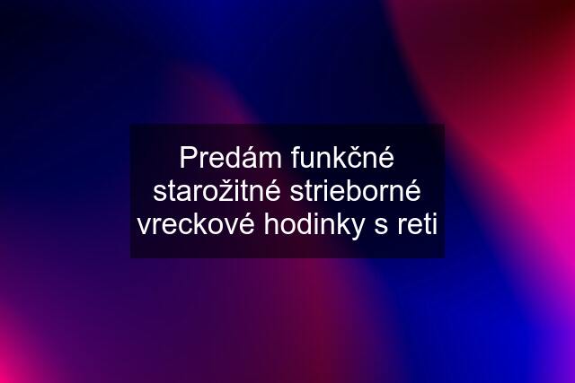 Predám funkčné starožitné strieborné vreckové hodinky s reti