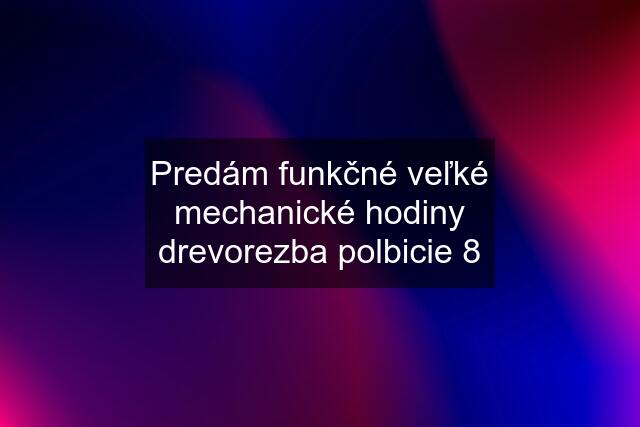 Predám funkčné veľké mechanické hodiny drevorezba polbicie 8