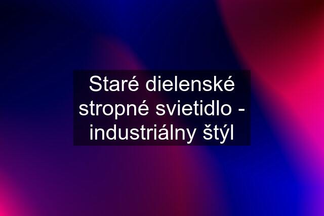 Staré dielenské stropné svietidlo - industriálny štýl