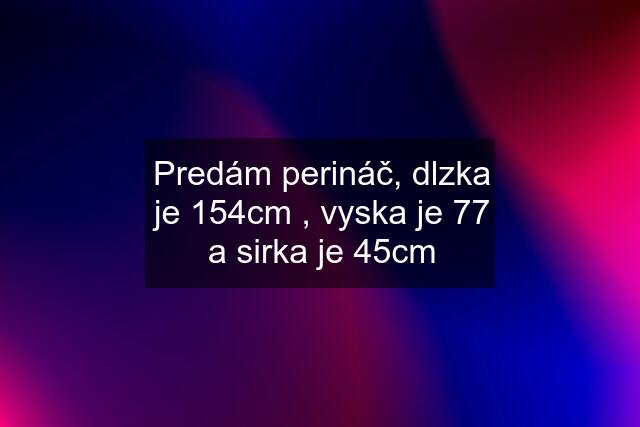 Predám perináč, dlzka je 154cm , vyska je 77 a sirka je 45cm