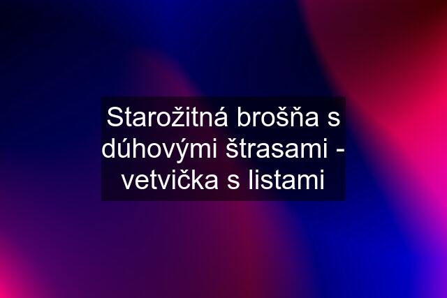 Starožitná brošňa s dúhovými štrasami - vetvička s listami