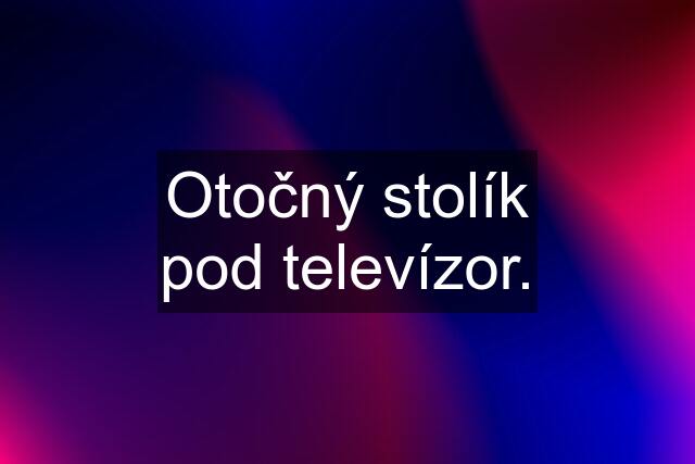 Otočný stolík pod televízor.