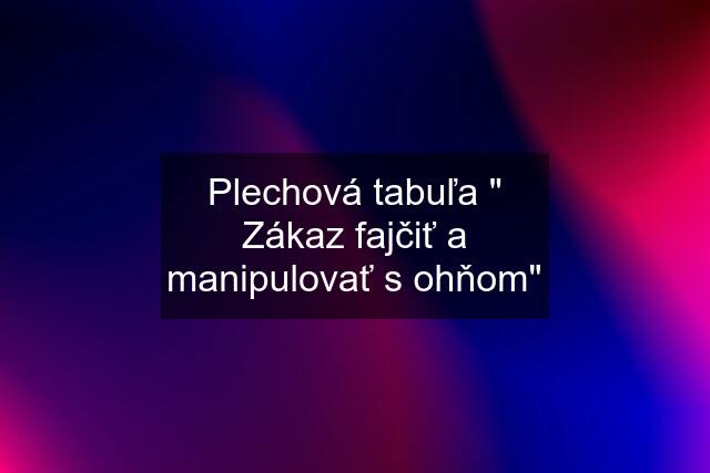 Plechová tabuľa " Zákaz fajčiť a manipulovať s ohňom"