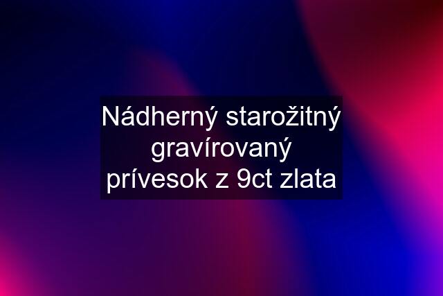 Nádherný starožitný gravírovaný prívesok z 9ct zlata