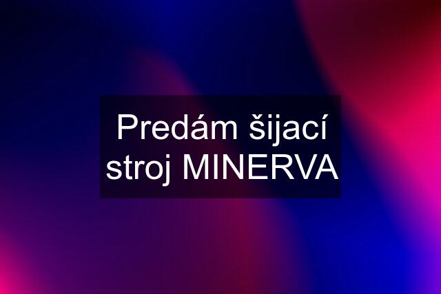 Predám šijací stroj MINERVA