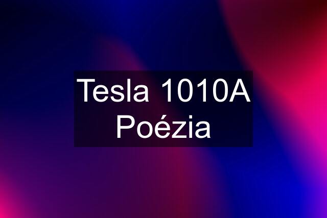 Tesla 1010A Poézia