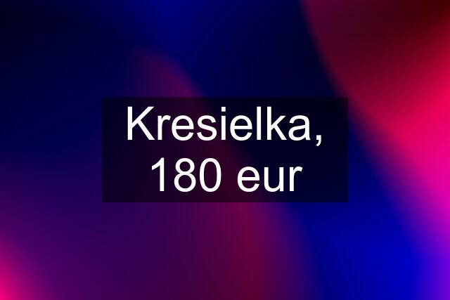 Kresielka, 180 eur