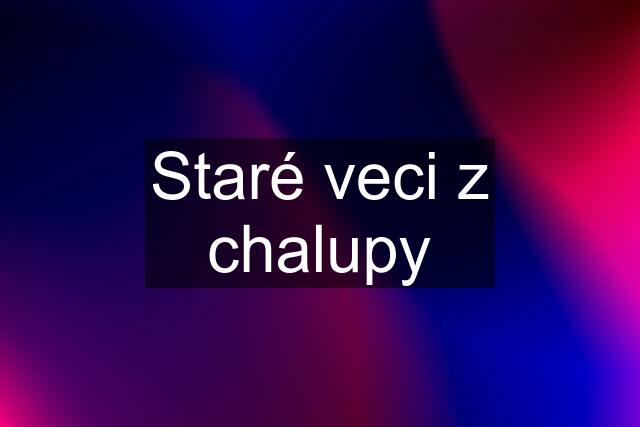 Staré veci z chalupy