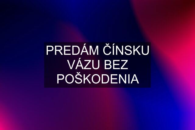 PREDÁM ČÍNSKU VÁZU BEZ POŠKODENIA