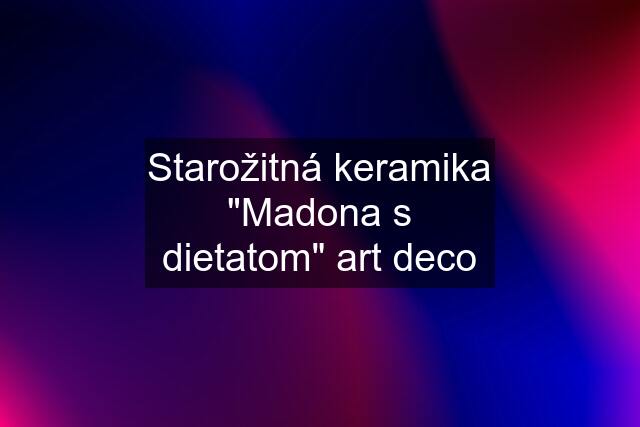 Starožitná keramika "Madona s dietatom" art deco