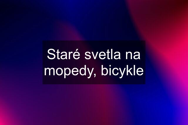 Staré svetla na mopedy, bicykle