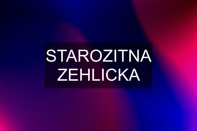 STAROZITNA ZEHLICKA